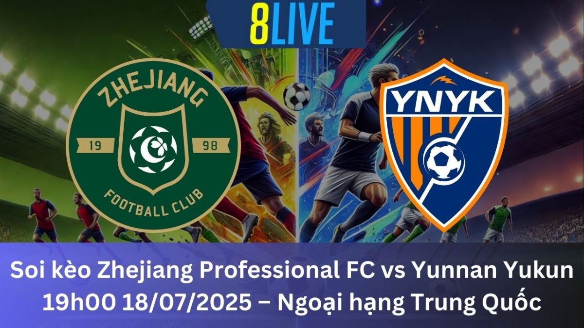 Soi kèo Zhejiang Professional FC vs Yunnan Yukun 19h00 18/07/2025 – Ngoại hạng Trung Quốc