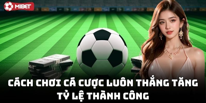 Cách Chơi Cá Cược Luôn Thắng cực kỳ dễ áp dụng