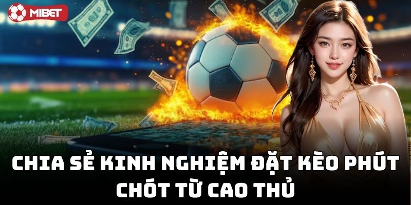 Chia sẻ Kinh Nghiệm Đặt Kèo Phút Chót từ cao thủ