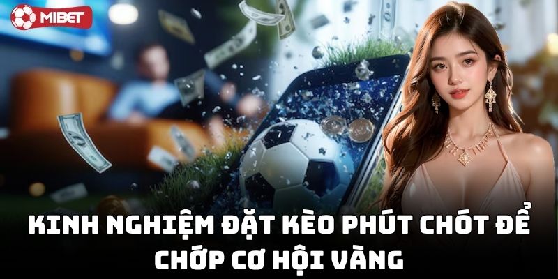 Kinh Nghiệm Đặt Kèo Phút Chót để chớp cơ hội vàng