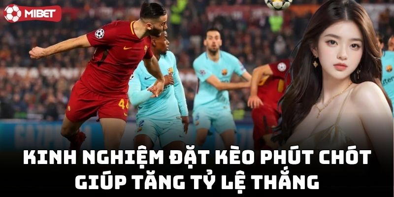 Kinh Nghiệm Đặt Kèo Phút Chót giúp tăng tỷ lệ thắng