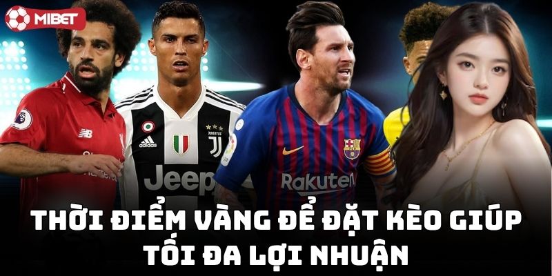 Thời Điểm Vàng Để Đặt Kèo giúp tối đa lợi nhuận