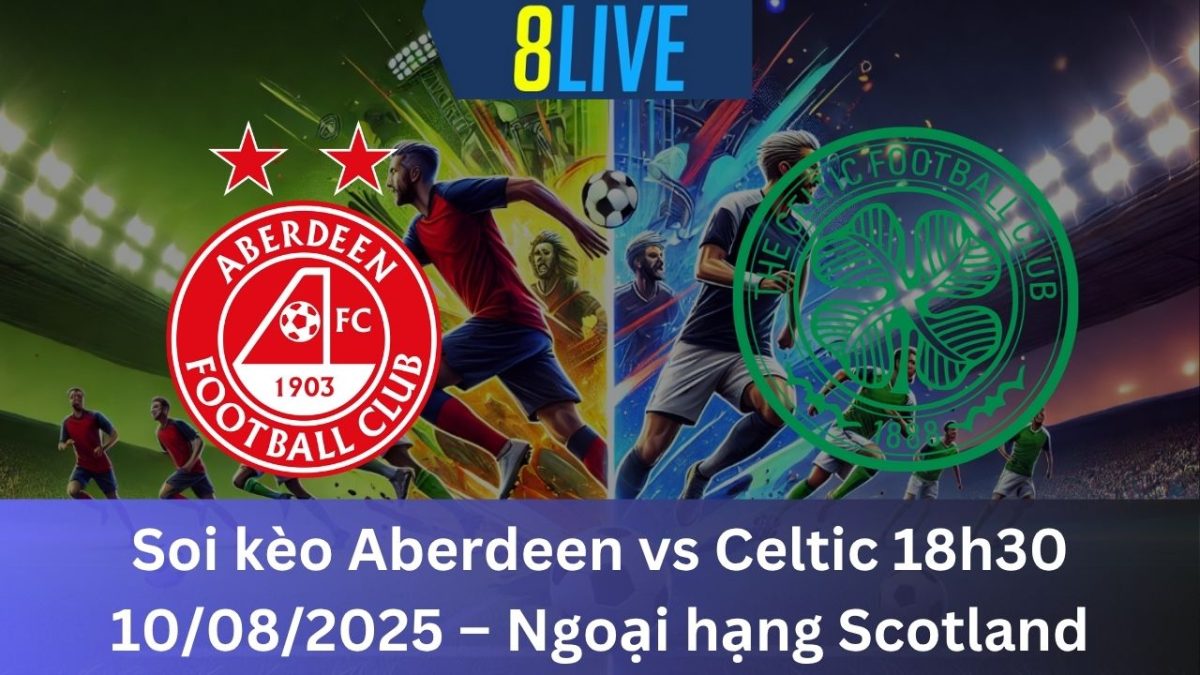 Soi kèo Aberdeen vs Celtic 18h30 10/08/2025 – Ngoại hạng Scotland