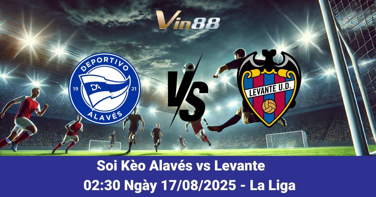 Soi Kèo & Dự Đoán Alavés vs Levante: Khai Màn La Liga 17/08/2025