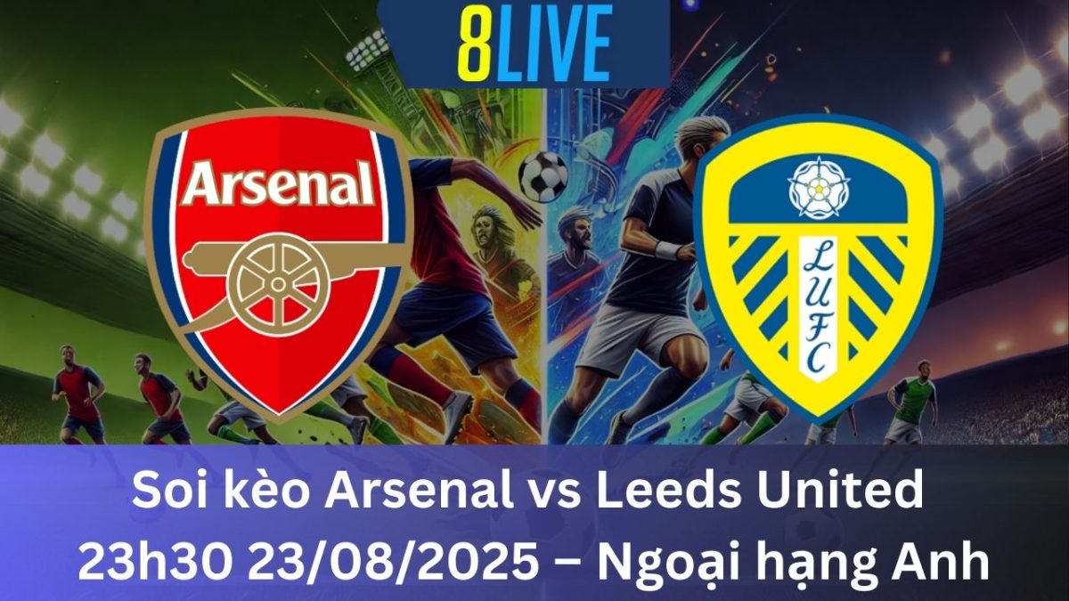 Soi kèo Arsenal vs Leeds United 23h30 23/08/2025 – Ngoại hạng Anh