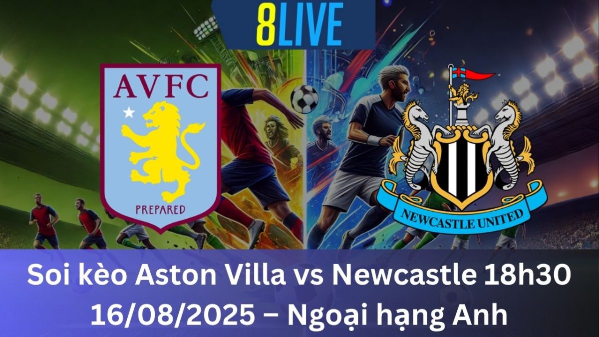 Soi kèo Aston Villa vs Newcastle 18h30 16/08/2025 – Ngoại hạng Anh