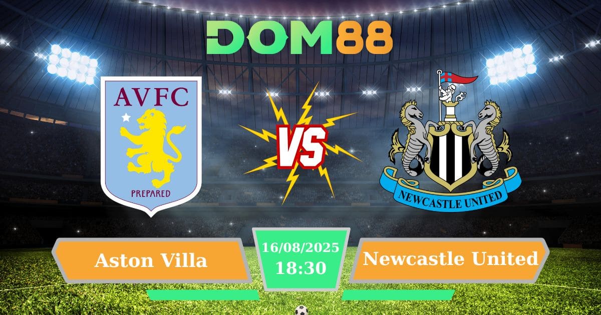 Soi Kèo Aston Villa Vs Newcastle United: Dự Đoán Tỷ Số Ngoại Hạng Anh Ngày 16/08/2025