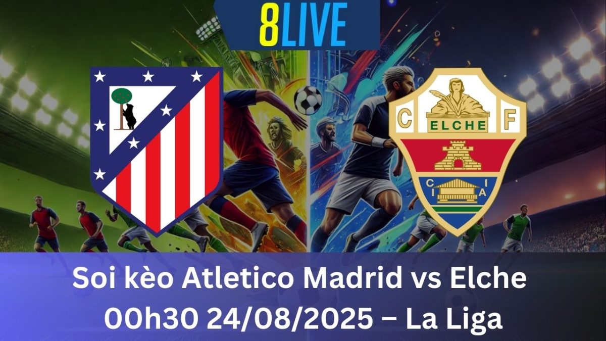 Soi kèo Atletico Madrid vs Elche 00h30 24/08/2025 – La Liga