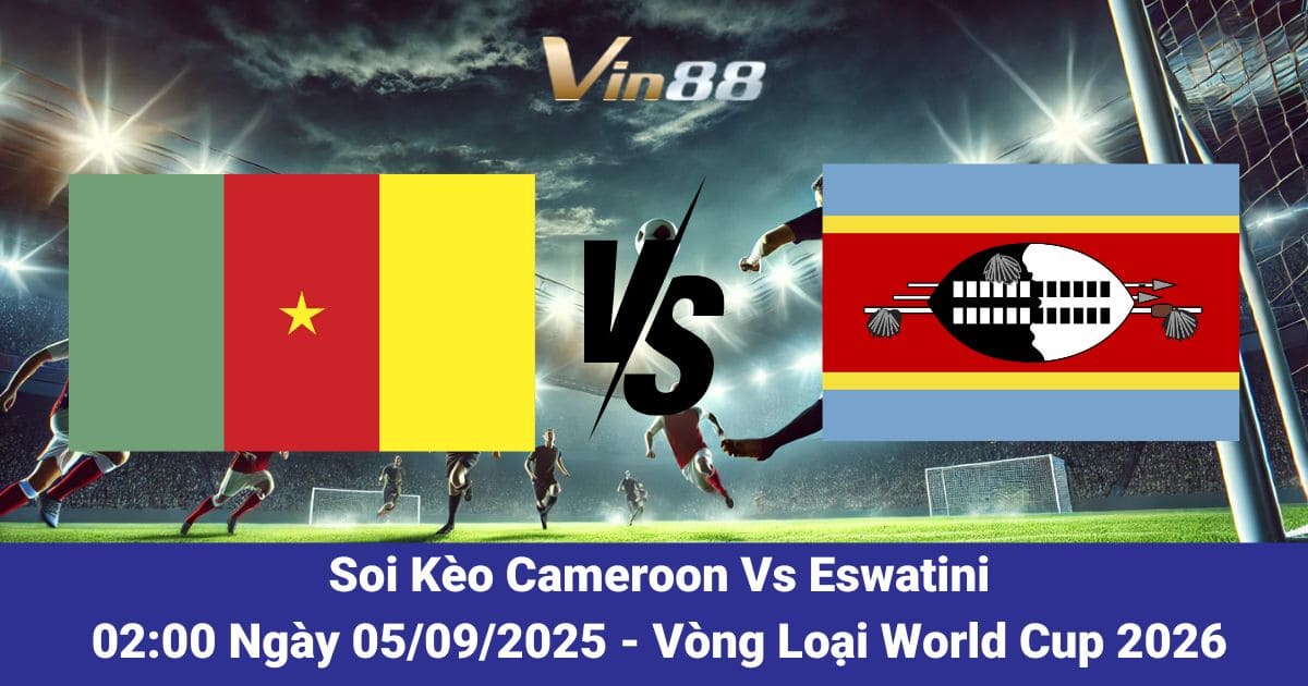 Soi kèo trận đấu giữa Cameroon Vs Eswatini ngày 05/09/2025