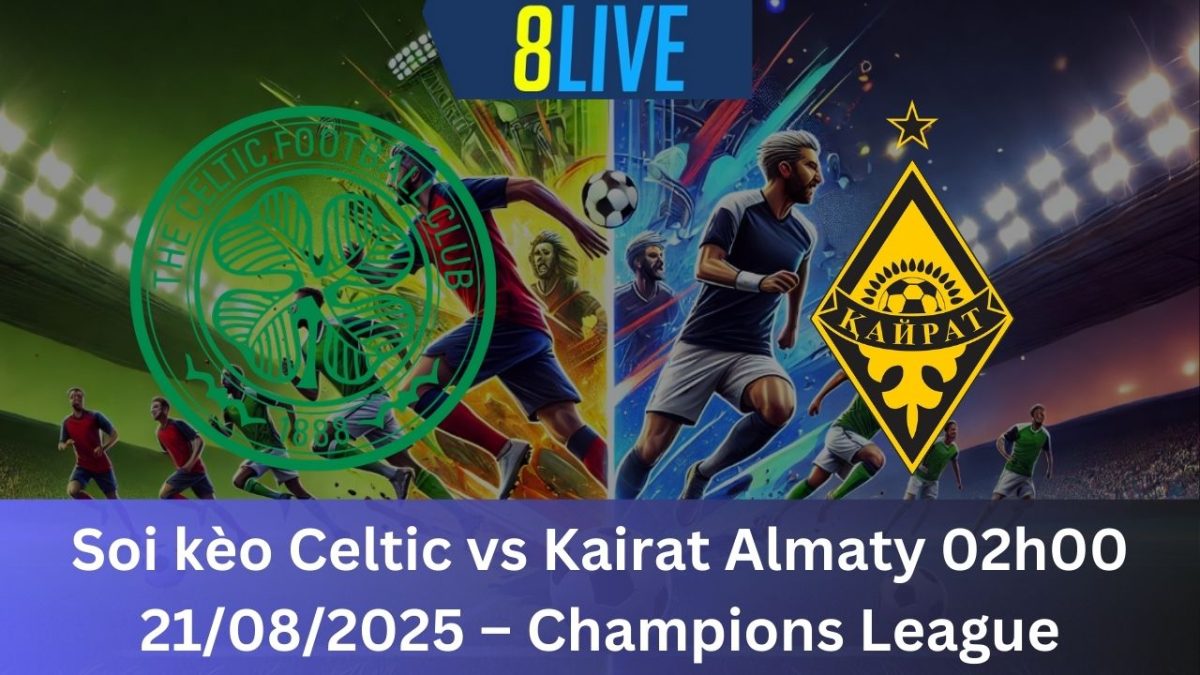 Soi kèo Celtic vs Kairat Almaty 02h00 21/08/2025 - Champions League