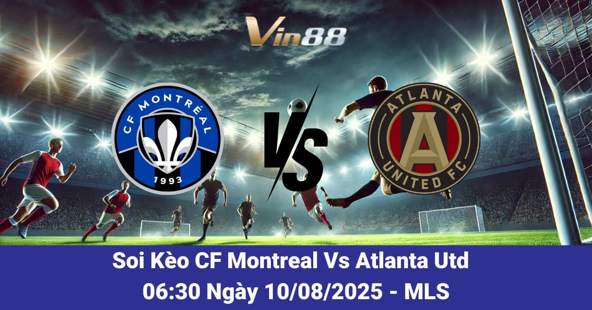 Soi kèo trận đấu giữa CF Montreal Vs Atlanta Utd ngày 10/08/2025