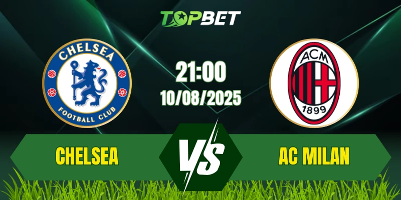 Soi Kèo Trận Chelsea Vs AC Milan Ngày 10/08/2025: Giao Hữu
