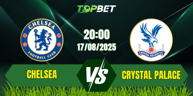 Soi Kèo Trận Chelsea Vs Crystal Palace Ngày 17/08/2025: Premier League 2025/26