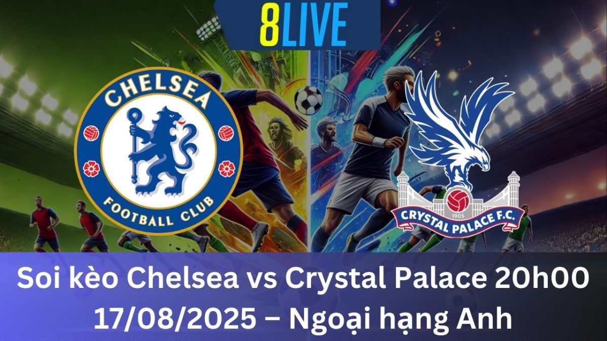 Soi kèo Chelsea vs Crystal Palace 20h00 17/08/2025 – Ngoại hạng Anh