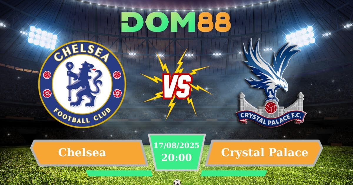 Chelsea Vs Crystal Palace: Phân Tích Chuyên Sâu Ngoại Hạng Anh Ngày 17/08/2025