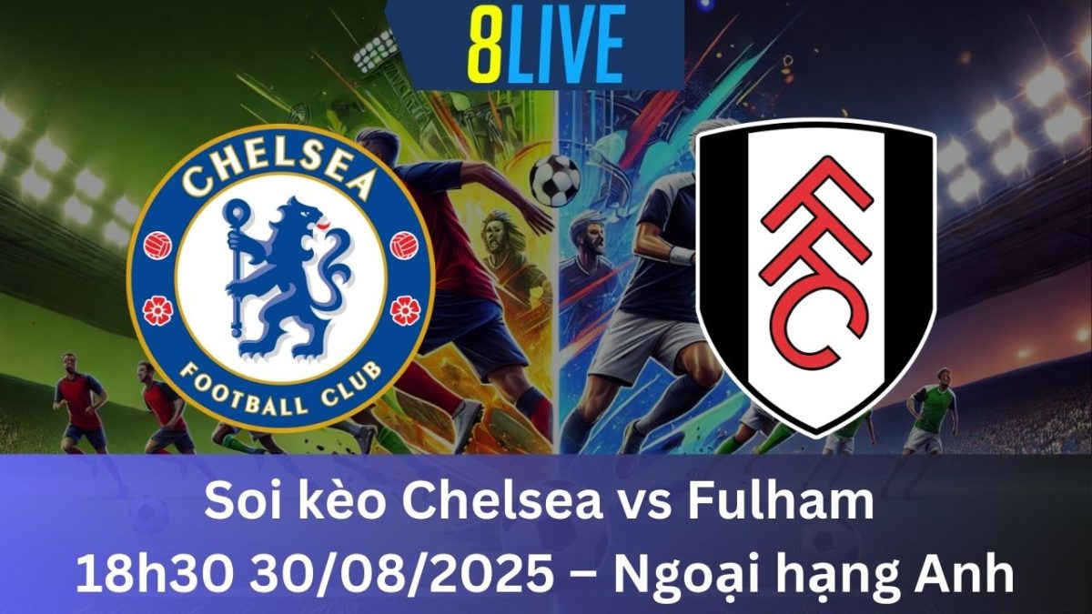Soi kèo Chelsea vs Fulham 18h30 30/08/2025 – Ngoại hạng Anh