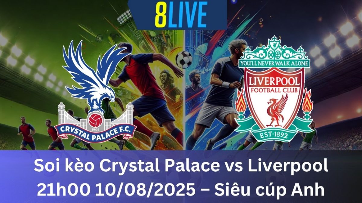 Soi kèo Crystal Palace vs Liverpool 21h00 10/08/2025 – Siêu cúp Anh