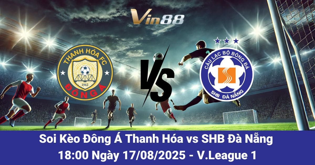 Soi Kèo Đông Á Thanh Hóa vs SHB Đà Nẵng – V.League 1 Ngày 17/08/2025