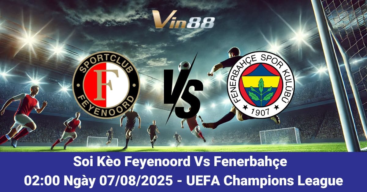 Soi Kèo Feyenoord Vs Fenerbahçe 07/08/2025 – Nhận Định, Dự Đoán & Tỷ Lệ Kèo Hôm Nay