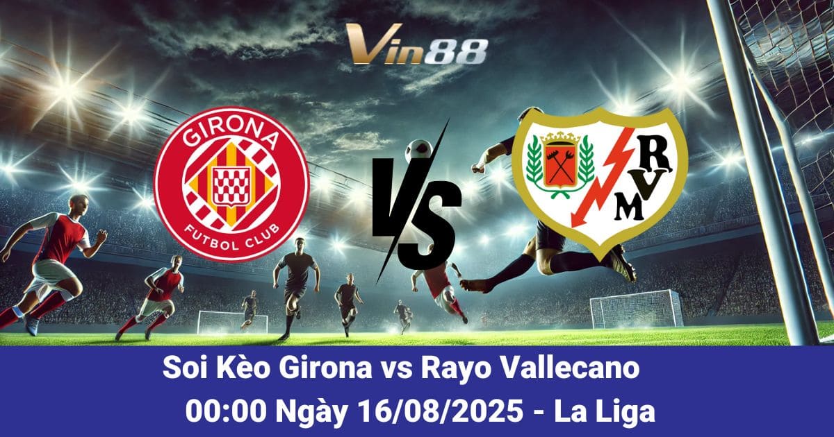 Soi Kèo Trận Đấu Girona vs Rayo Vallecano: Kịch Tính Ngay Ngày Khai Màn 16/08/2025