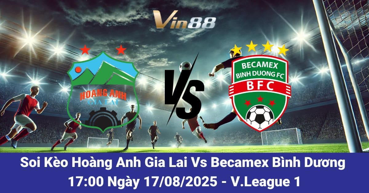 Soi Kèo Hoàng Anh Gia Lai Vs Becamex Bình Dương 17/08/2025: Sức Trẻ Phố Núi Chạm Trán Bản Lĩnh Đất Thủ