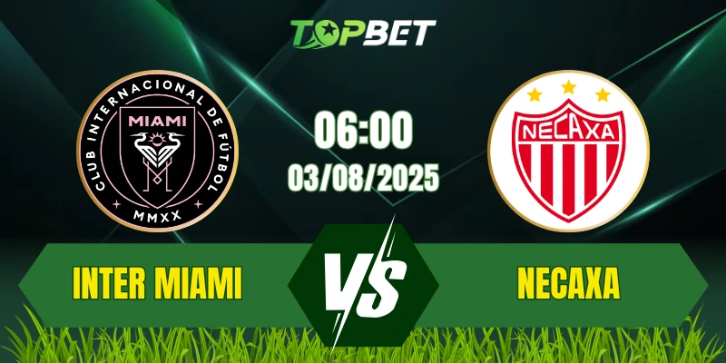 Soi Kèo Trận Inter Miami CF Vs Necaxa Ngày 03/08/2025: Leagues Cup 2025