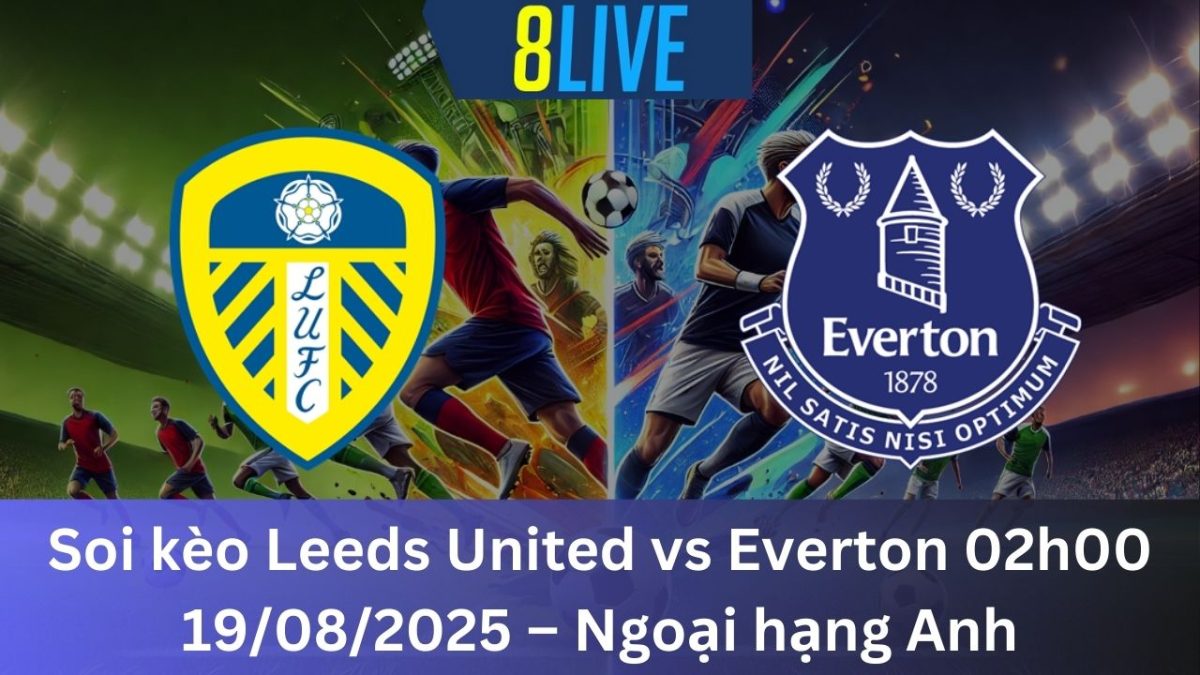 Soi kèo Leeds United vs Everton 02h00 19/08/2025 – Ngoại hạng Anh