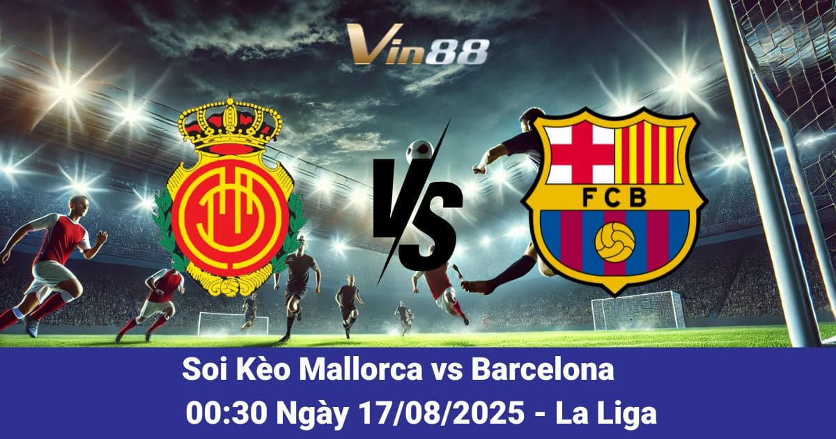 Soi Kèo Mallorca vs Barcelona 17/08/2025: Khúc Dạo Đầu Rực Lửa Cho La Liga 2025/26