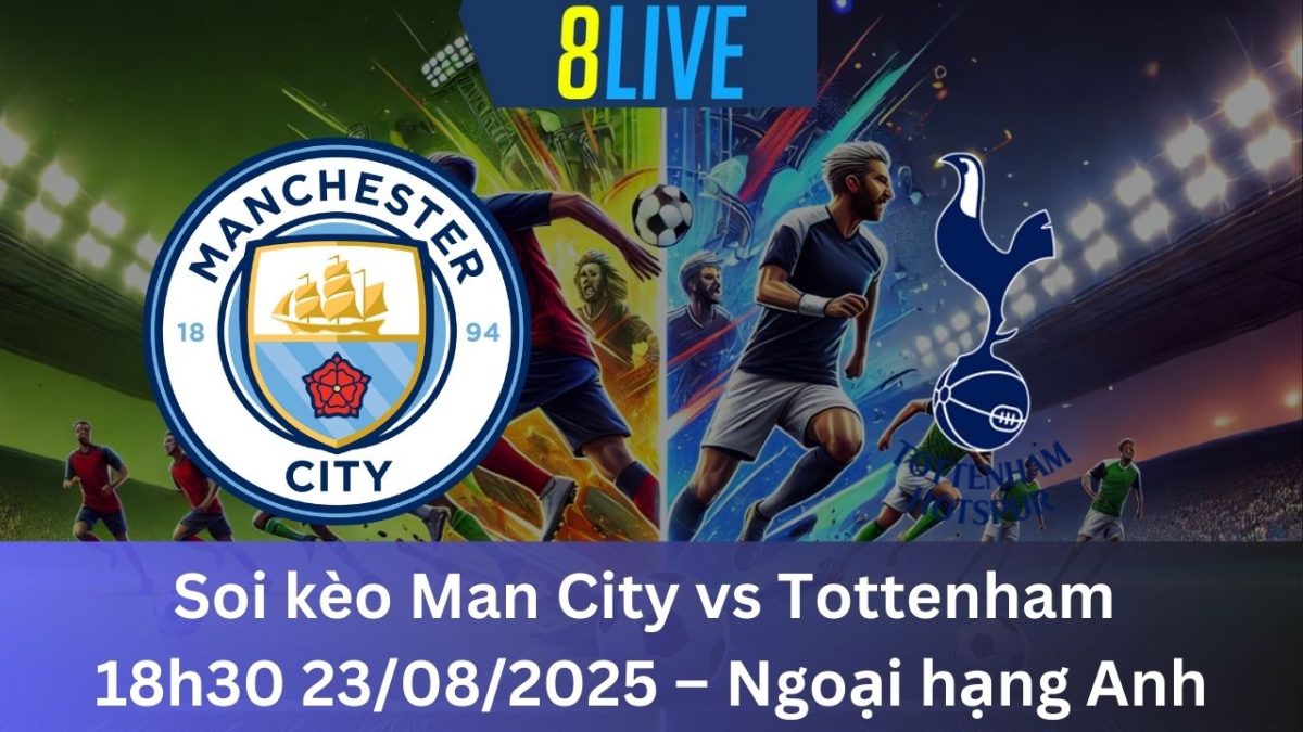 Soi kèo Man City vs Tottenham 18h30 23/08/2025 – Ngoại hạng Anh
