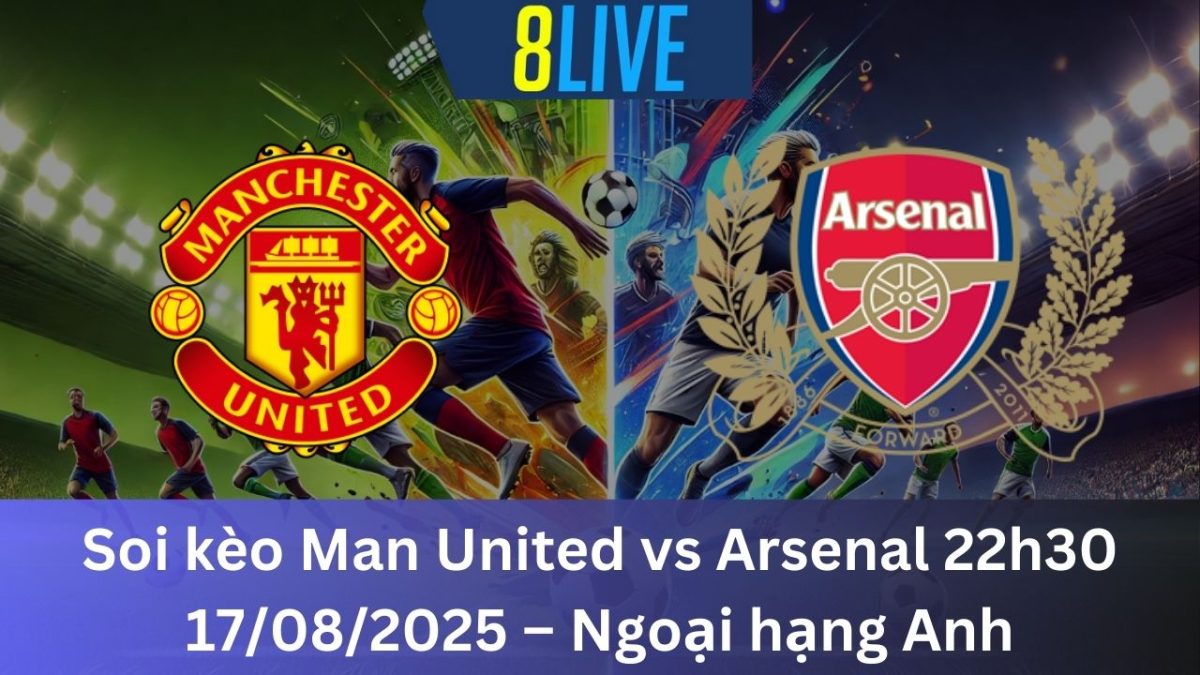 Soi kèo Man United vs Arsenal 22h30 17/08/2025 – Ngoại hạng Anh