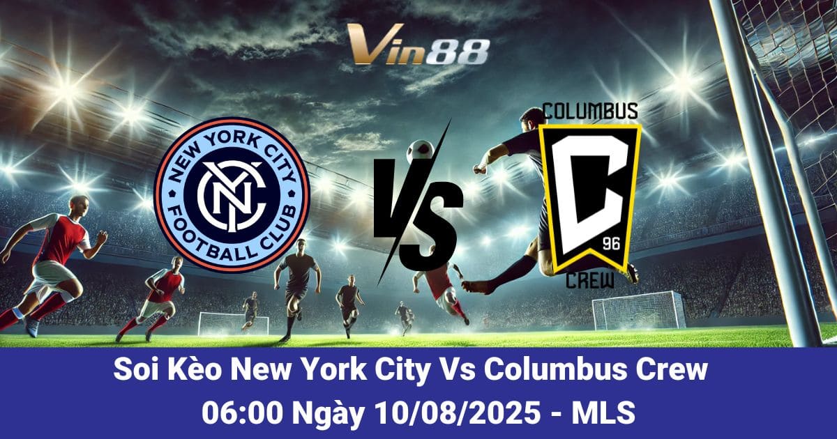 Soi kèo trận đấu giữa New York City Vs Columbus Crew ngày 10/08/2025