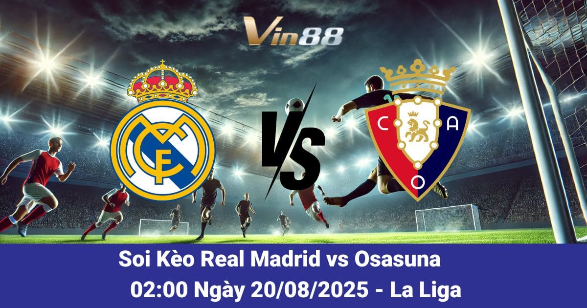 Dự Đoán Real Madrid vs Osasuna 20/08/2025: Kền Kền Trắng Truy Tìm Chiến Thắng Đầu Mùa
