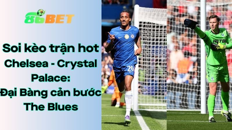 Soi kèo nhà cái 86BET Chelsea - Crystal Palace: 20h00 - 17/08/2025 - Ngoại hạng Anh