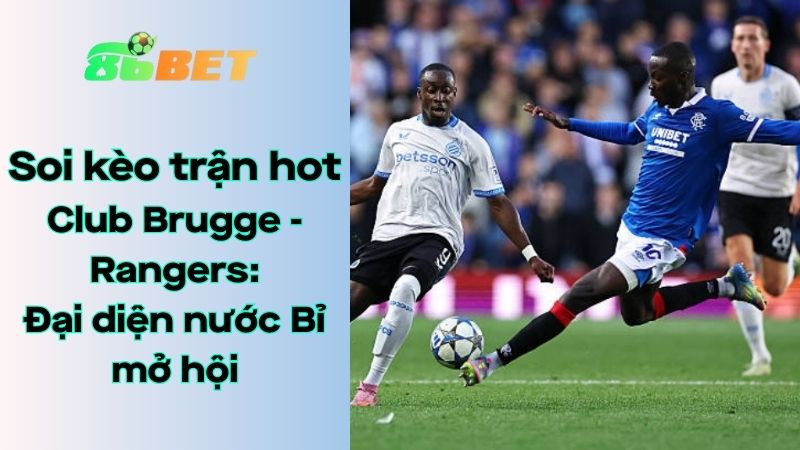 Soi kèo nhà cái 86BET Club Brugge - Rangers: 2h - 28/08/2025 - Champions League