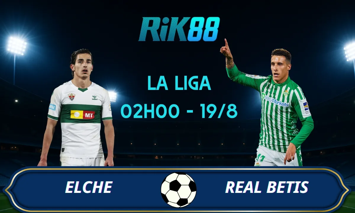 Soi kèo Elche vs Real Betis - 02h00 ngày 19/08/2025 - La Liga