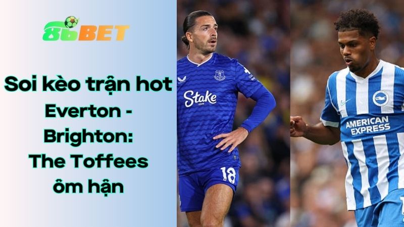 Soi kèo nhà cái 86BET Everton - Brighton: 20h - 24/08/2025 - Ngoại hạng Anh