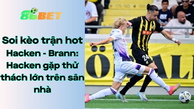 Soi kèo nhà cái 86BET Hacken - Brann: 00h00 - 08/08/2025 - Europa League