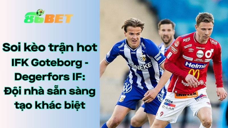 Soi kèo nhà cái 86BET IFK Goteborg - Degerfors IF: 00h00 - 05/08/2025 - VĐQG Thụy Điển