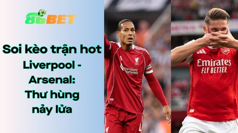 Soi kèo nhà cái 86BET Liverpool - Arsenal: 22h30 - 31/08/2025 - Ngoại hạng Anh