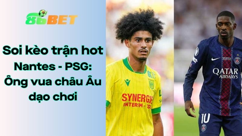 Soi kèo nhà cái 86BET Nantes - PSG: 01h45 - 18/08/2025 - Ligue 1
