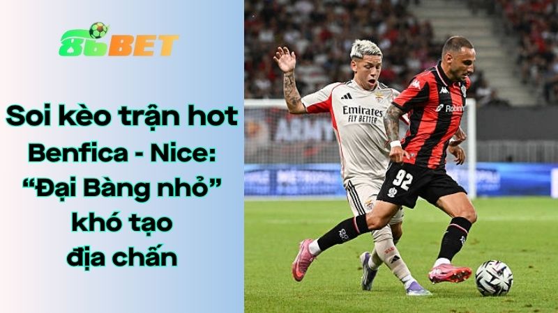 Soi kèo nhà cái 86BET Benfica - Nice: 02h00 - 13/08/2025 - Champions League