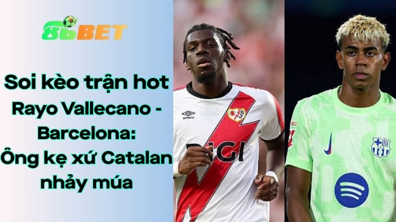 Soi kèo nhà cái 86BET Rayo Vallecano – Barcelona: 02h30 – 01/09/2025 – La Liga