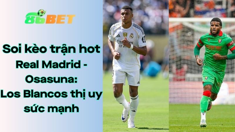 Soi kèo nhà cái 86BET Real Madrid - Osasuna: 02h00 - 20/08/2025 - La Liga