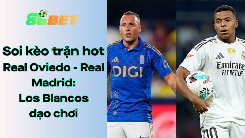 Soi kèo nhà cái 86BET Real Oviedo - Real Madrid: 2h30 - 25/08/2025 - La Liga