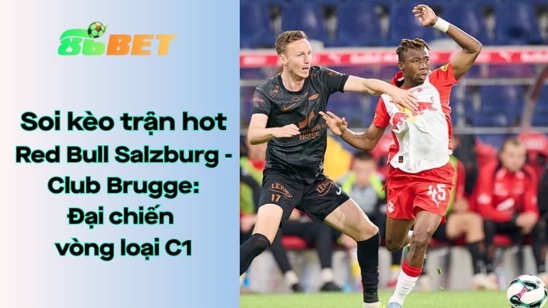 Soi kèo nhà cái 86BET Red Bull Salzburg - Club Brugge: 00h00 - 07/08/2025 - Champions League