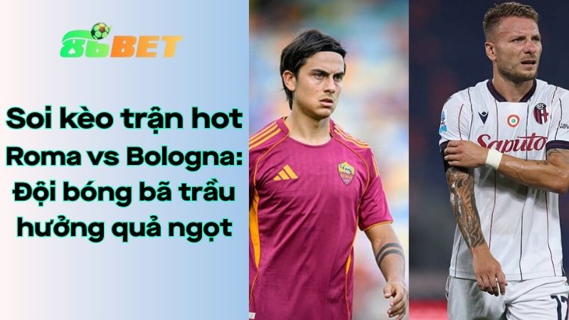 Soi kèo nhà cái 86BET Roma - Bologna: 1h45 - 24/08/2025 - Serie A