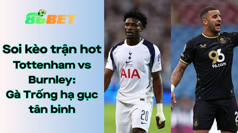Soi kèo nhà cái 86BET Tottenham Hotspur - Burnley: 21h00 - 16/08/2025 - Ngoại hạng Anh