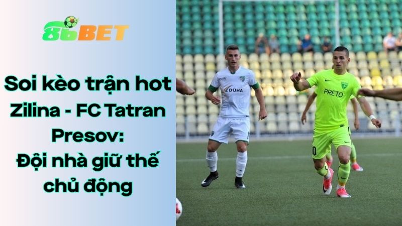 Soi kèo nhà cái 86BET Zilina - FC Tatran Presov: 00h00 - 04/08/2025 - VĐQG Slovakia