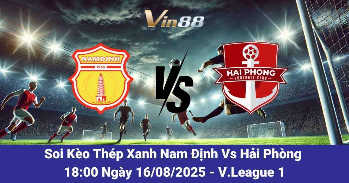 Soi Kèo Thép Xanh Nam Định Vs Hải Phòng: Trận Đấu Tâm Điểm V League 1 Ngày 16/08/2025