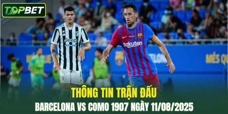 Thông tin trận đấu Barcelona vs Como 1907 ngày 11/08/2025 